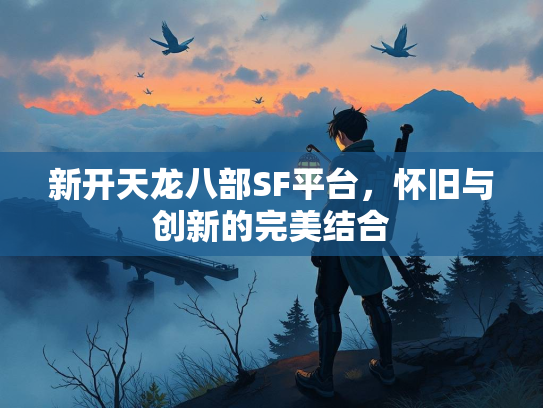 新开天龙八部SF平台，怀旧与创新的完美结合