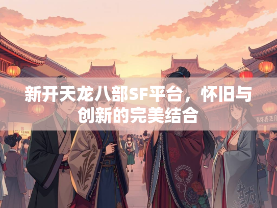 新开天龙八部SF平台，怀旧与创新的完美结合  第5张