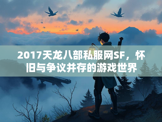 2017天龙八部私服网SF，怀旧与争议并存的游戏世界  第4张