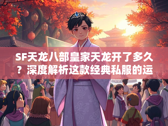 SF天龙八部皇家天龙开了多久？深度解析这款经典私服的运营历程  第3张