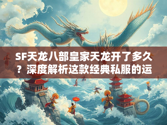 SF天龙八部皇家天龙开了多久？深度解析这款经典私服的运营历程  第5张
