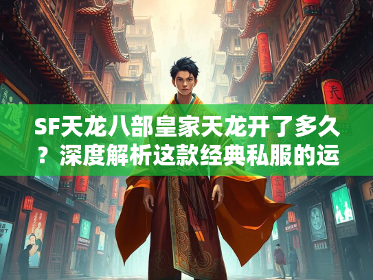 SF天龙八部皇家天龙开了多久？深度解析这款经典私服的运营历程