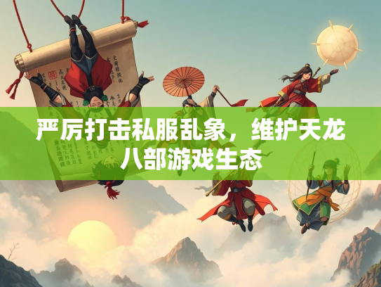 严厉打击私服乱象，维护天龙八部游戏生态  第4张
