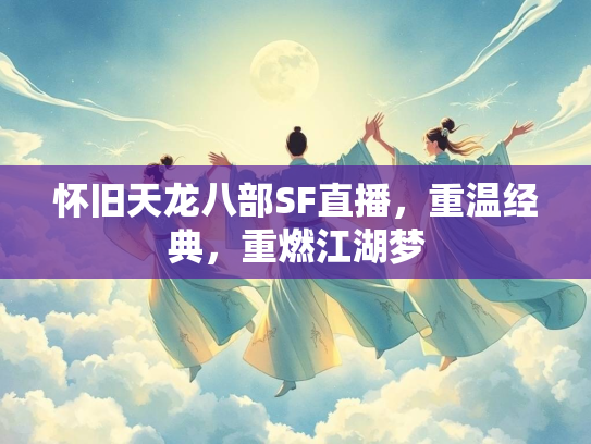 怀旧天龙八部SF直播，重温经典，重燃江湖梦  第2张