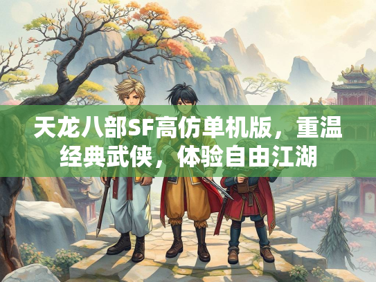 天龙八部SF高仿单机版，重温经典武侠，体验自由江湖
