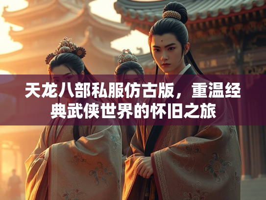 天龙八部私服仿古版，重温经典武侠世界的怀旧之旅