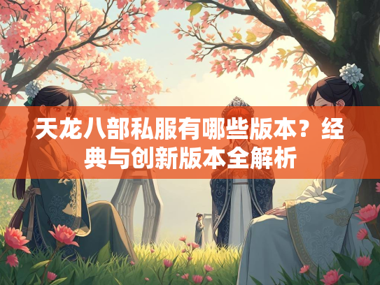 天龙八部私服有哪些版本？经典与创新版本全解析