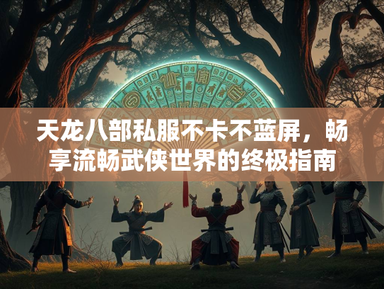 天龙八部私服不卡不蓝屏，畅享流畅武侠世界的终极指南  第4张