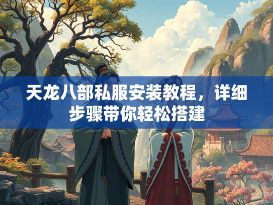 天龙八部私服安装教程，详细步骤带你轻松搭建  第3张
