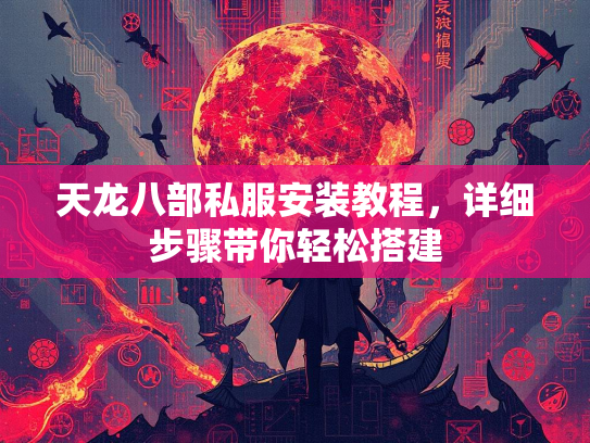 天龙八部私服安装教程，详细步骤带你轻松搭建  第4张
