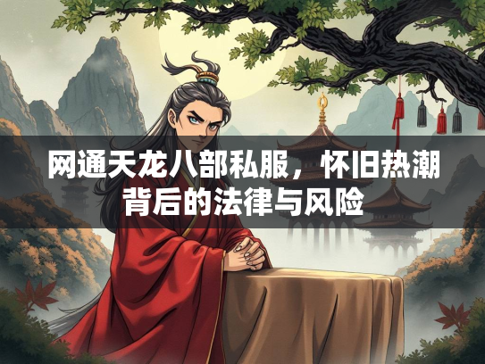 网通天龙八部私服，怀旧热潮背后的法律与风险  第4张
