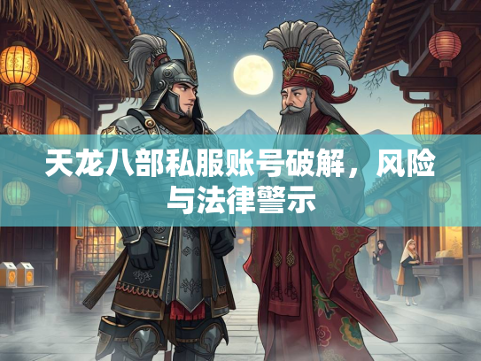 天龙八部私服账号破解，风险与法律警示  第2张