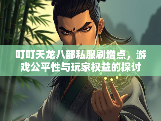 叮叮天龙八部私服刷增点，游戏公平性与玩家权益的探讨