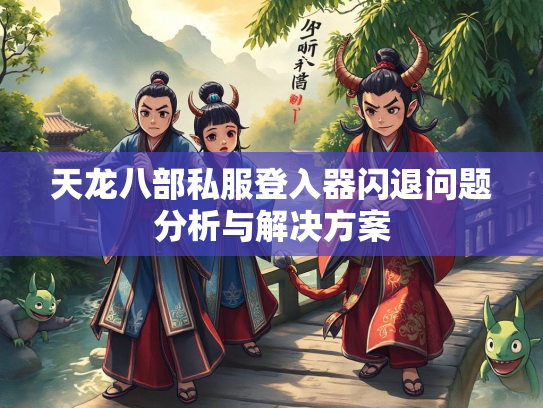 天龙八部私服登入器闪退问题分析与解决方案  第2张