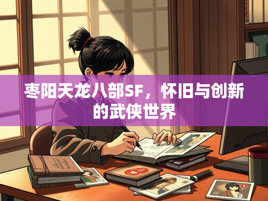 枣阳天龙八部SF，怀旧与创新的武侠世界