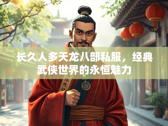 长久人多天龙八部私服，经典武侠世界的永恒魅力