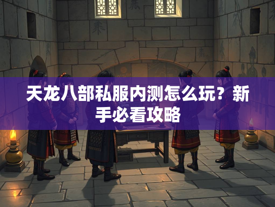 天龙八部私服内测怎么玩？新手必看攻略