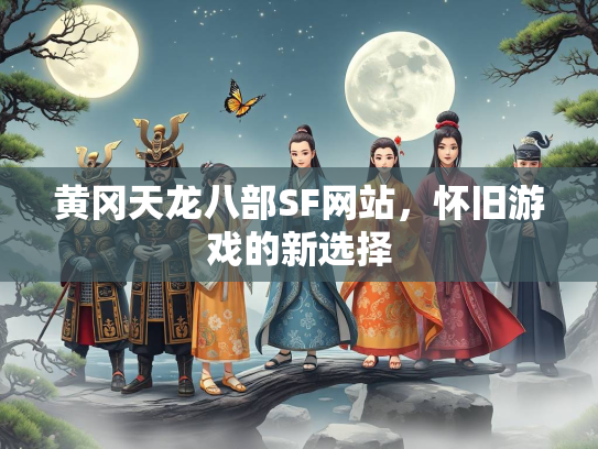 黄冈天龙八部SF网站，怀旧游戏的新选择