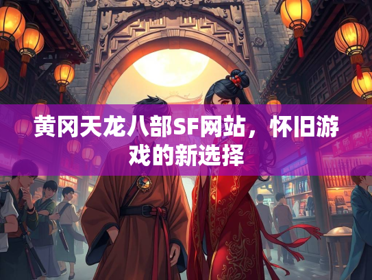 黄冈天龙八部SF网站，怀旧游戏的新选择