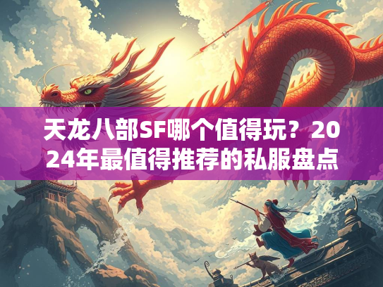 天龙八部SF哪个值得玩？2024年最值得推荐的私服盘点