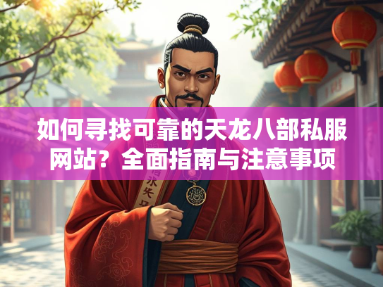 如何寻找可靠的天龙八部私服网站？全面指南与注意事项  第2张