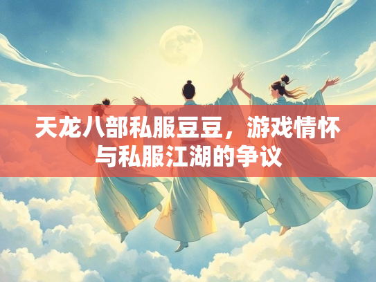 天龙八部私服豆豆，游戏情怀与私服江湖的争议  第2张