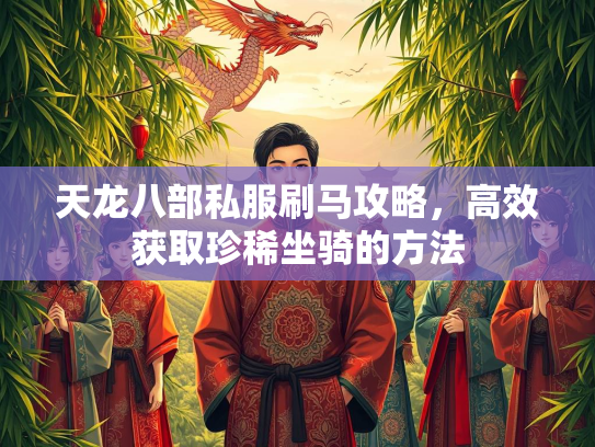 天龙八部私服刷马攻略，高效获取珍稀坐骑的方法