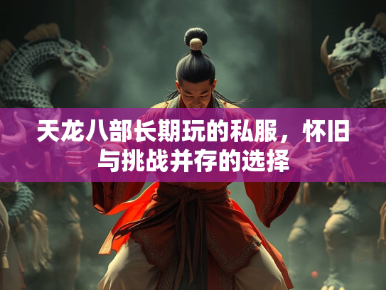 天龙八部长期玩的私服，怀旧与挑战并存的选择  第3张