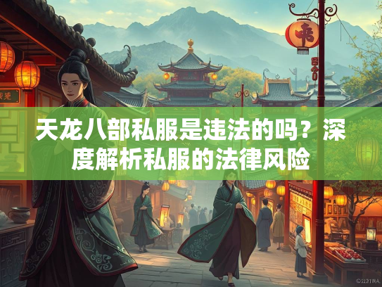 天龙八部私服是违法的吗？深度解析私服的法律风险