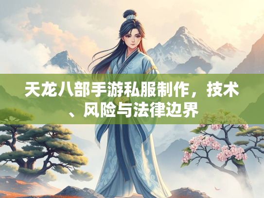 天龙八部手游私服制作，技术、风险与法律边界  第4张