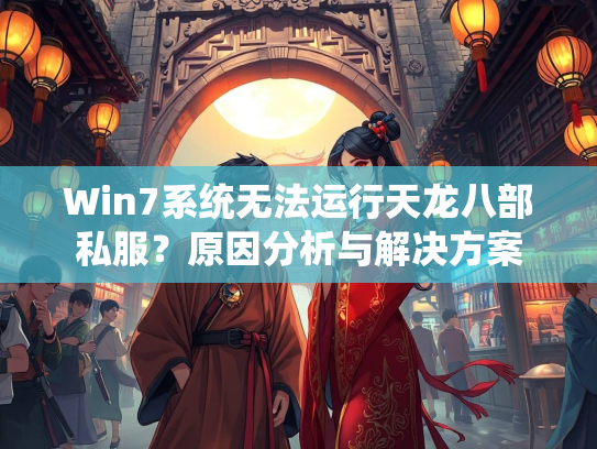 Win7系统无法运行天龙八部私服？原因分析与解决方案  第3张