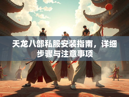 天龙八部私服安装指南，详细步骤与注意事项  第3张