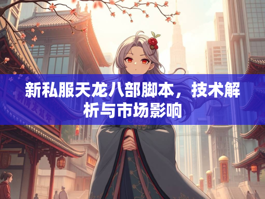 新私服天龙八部脚本，技术解析与市场影响