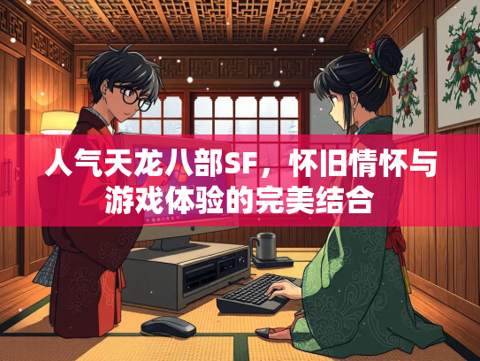 人气天龙八部SF，怀旧情怀与游戏体验的完美结合  第3张