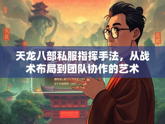 天龙八部私服指挥手法，从战术布局到团队协作的艺术