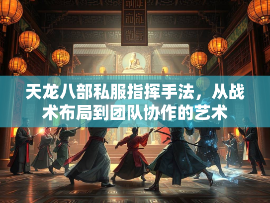 天龙八部私服指挥手法，从战术布局到团队协作的艺术