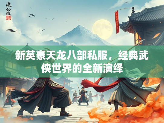 新英豪天龙八部私服，经典武侠世界的新英新演全新演绎  第1张