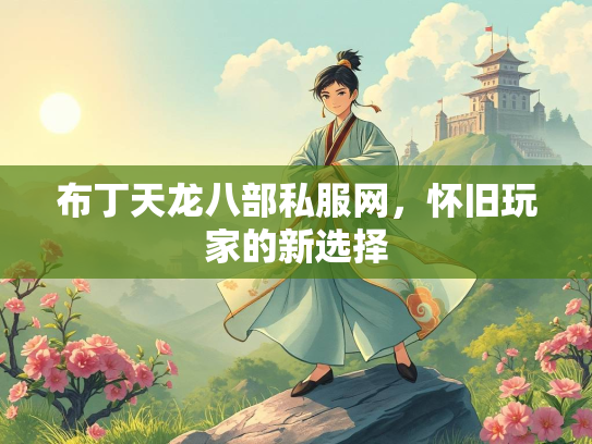 布丁天龙八部私服网，怀旧玩家的新选择  第3张