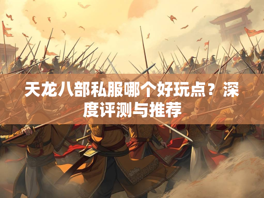 天龙八部私服哪个好玩点？深度评测与推荐  第3张