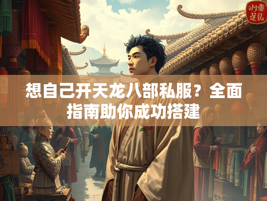 想自己开天龙八部私服？全面指南助你成功搭建