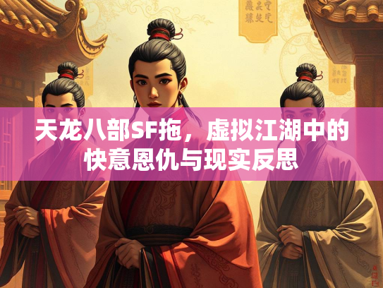 天龙八部SF拖，虚拟江湖中的快意恩仇与现实反思  第3张