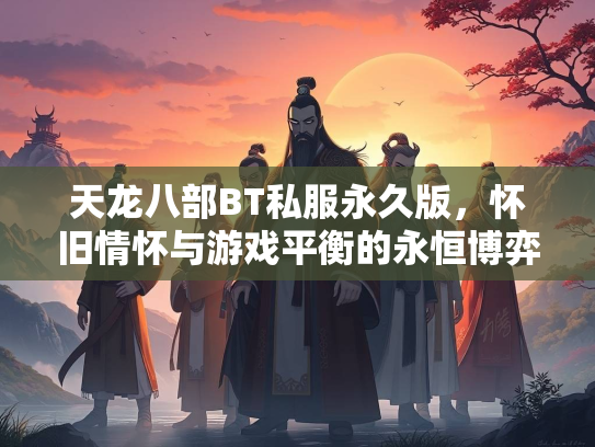 天龙八部BT私服永久版，怀旧情怀与游戏平衡的永恒博弈