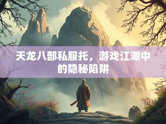 天龙八部私服托，游戏江湖中的隐秘陷阱