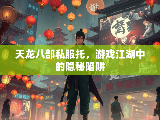 天龙八部私服托，游戏江湖中的隐秘陷阱