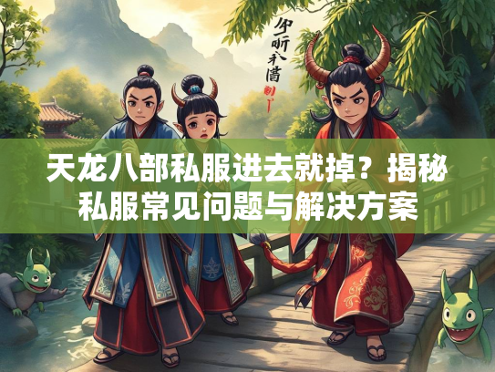天龙八部私服进去就掉？揭秘私服常见问题与解决方案  第3张
