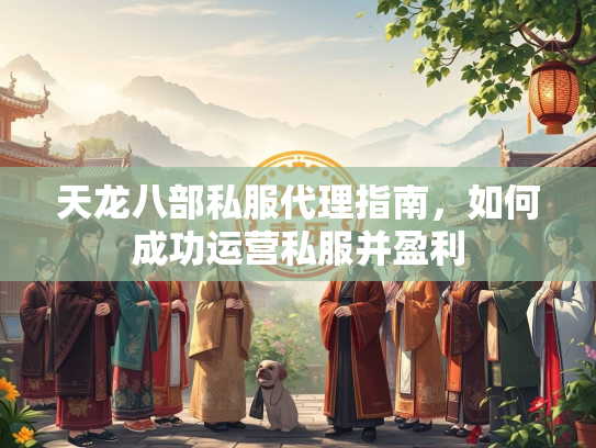 天龙八部私服代理指南，如何成功运营私服并盈利