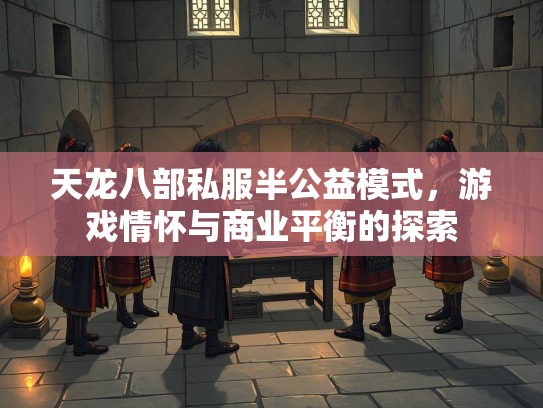 天龙八部私服半公益模式，游戏情怀与商业平衡的探索  第3张