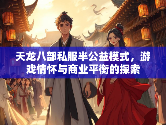 天龙八部私服半公益模式，游戏情怀与商业平衡的探索  第1张