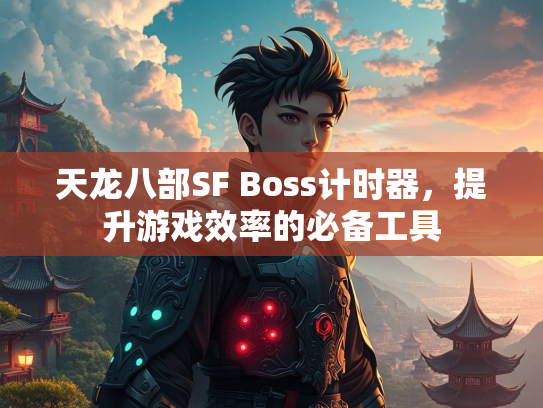 天龙八部SF Boss计时器，提升游戏效率的必备工具