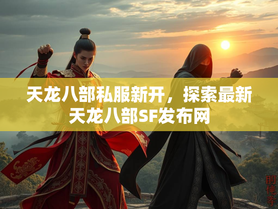 天龙八部私服新开，探索最新天龙八部SF发布网  第1张